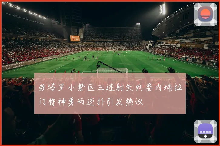 劳塔罗小禁区三连射失利委内瑞拉门将神勇两连扑引发热议