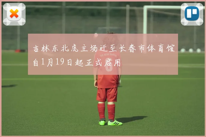 吉林东北虎主场迁至长春市体育馆自1月19日起正式启用