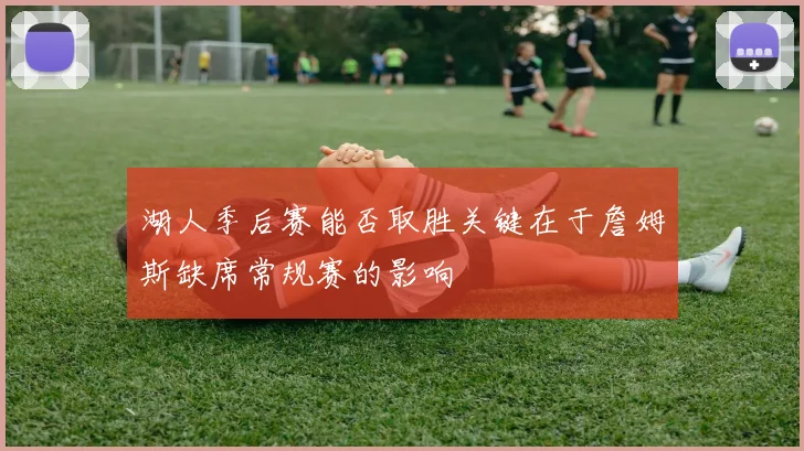 湖人季后赛能否取胜关键在于詹姆斯缺席常规赛的影响