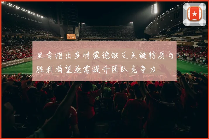 里肯指出多特蒙德缺乏关键特质与胜利渴望亟需提升团队竞争力