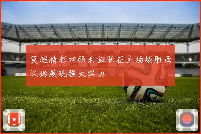 英超精彩回顾利兹联在主场战胜西汉姆展现强大实力