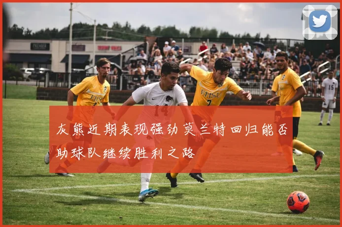 灰熊近期表现强劲莫兰特回归能否助球队继续胜利之路
