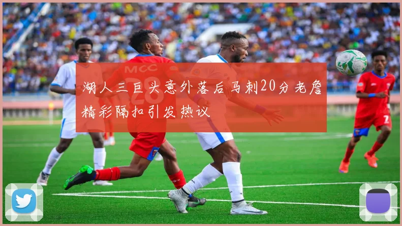 湖人三巨头意外落后马刺20分老詹精彩隔扣引发热议