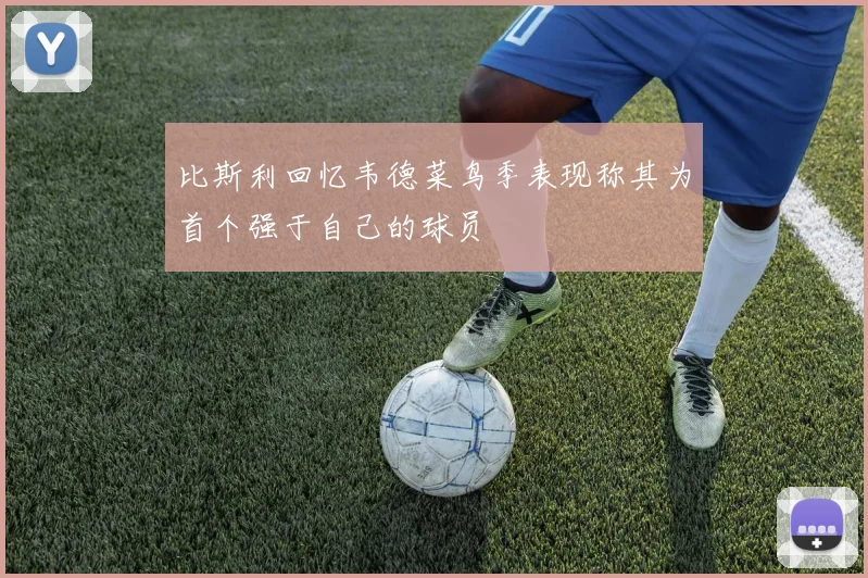 比斯利回忆韦德菜鸟季表现称其为首个强于自己的球员