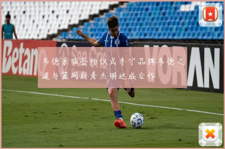 韦德亲临签约仪式李宁品牌韦德之道与篮网新秀杰明达成合作