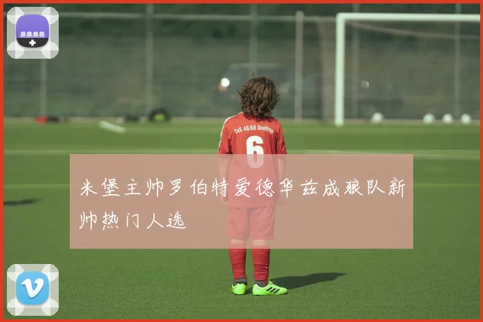 米堡主帅罗伯特爱德华兹成狼队新帅热门人选