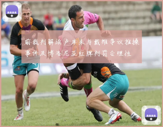 前裁判解读卢库米与戴维争议推搡事件及博洛尼亚红牌判罚合理性
