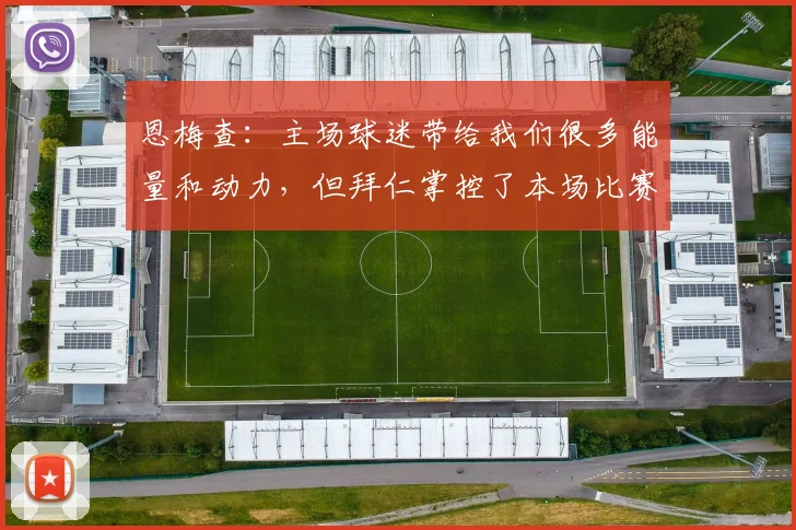 恩梅查：主场球迷带给我们很多能量和动力，但拜仁掌控了本场比赛