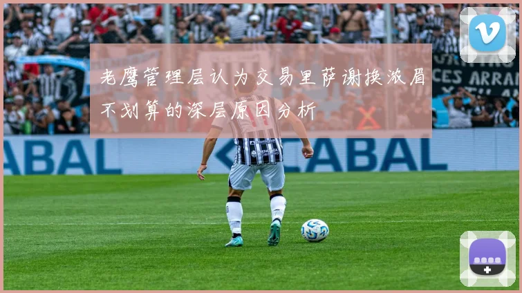 老鹰管理层认为交易里萨谢换浓眉不划算的深层原因分析