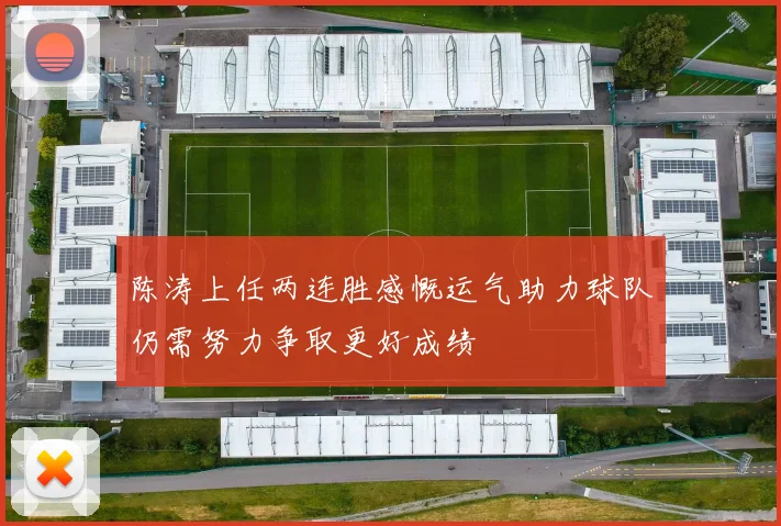 陈涛上任两连胜感慨运气助力球队仍需努力争取更好成绩