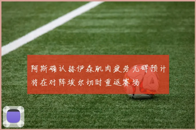 阿斯确认赫伊森肌肉疲劳无碍预计将在对阵埃尔切时重返赛场