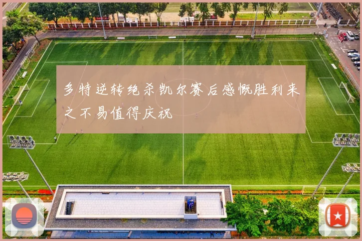 多特逆转绝杀凯尔赛后感慨胜利来之不易值得庆祝
