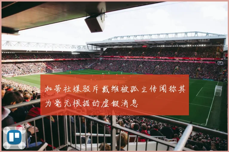 加蒂社媒驳斥戴维被孤立传闻称其为毫无根据的虚假消息