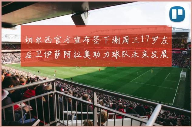 切尔西官方宣布签下谢周三17岁左后卫伊萨阿拉奥助力球队未来发展