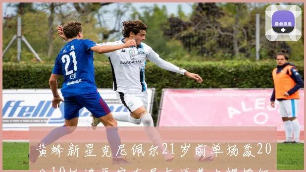 黄蜂新星克尼佩尔21岁前单场轰20分10板追平安东尼与迈基吉辉煌纪录