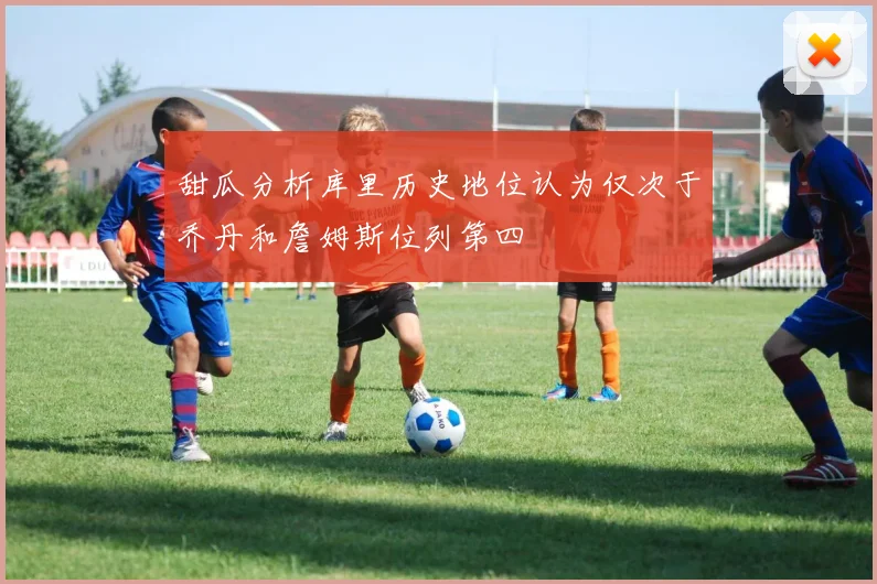 甜瓜分析库里历史地位认为仅次于乔丹和詹姆斯位列第四