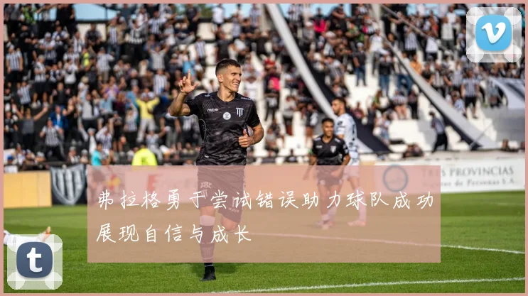 弗拉格勇于尝试错误助力球队成功展现自信与成长