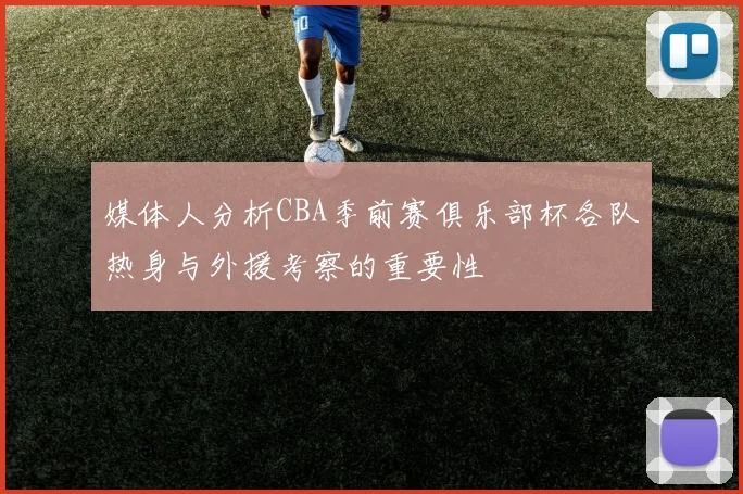 媒体人分析CBA季前赛俱乐部杯各队热身与外援考察的重要性