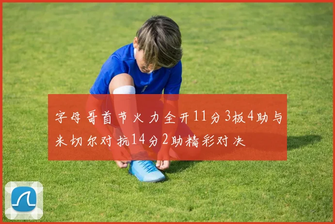 字母哥首节火力全开11分3板4助与米切尔对抗14分2助精彩对决
