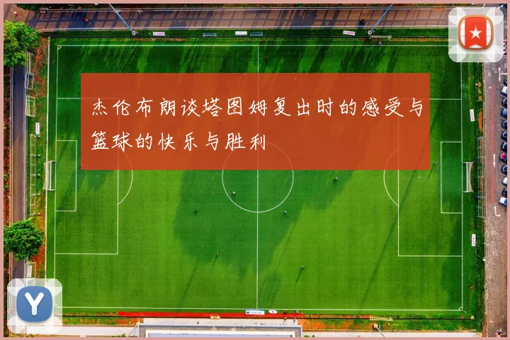 杰伦布朗谈塔图姆复出时的感受与篮球的快乐与胜利