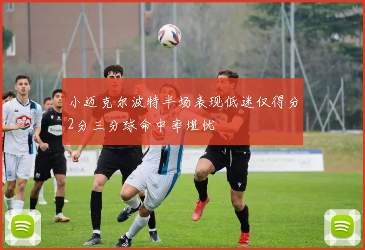 小迈克尔波特半场表现低迷仅得分2分三分球命中率堪忧