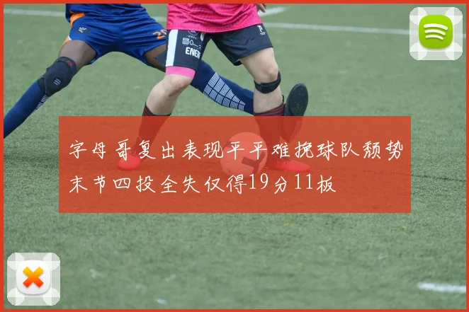 字母哥复出表现平平难挽球队颓势末节四投全失仅得19分11板